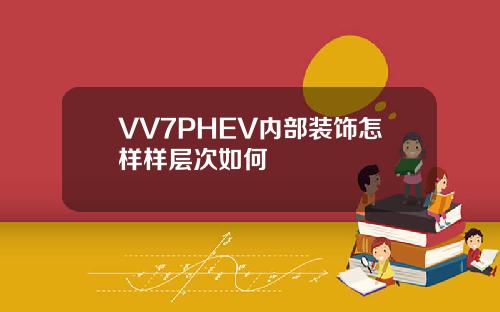 VV7PHEV内部装饰怎样样层次如何