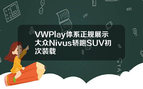 VWPlay体系正规展示大众Nivus轿跑SUV初次装载