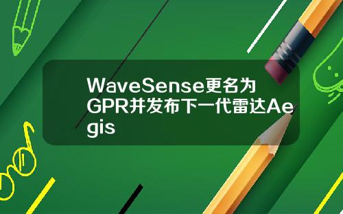 WaveSense更名为GPR并发布下一代雷达Aegis