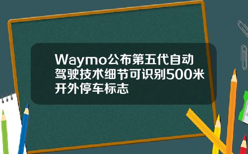 Waymo公布第五代自动驾驶技术细节可识别500米开外停车标志
