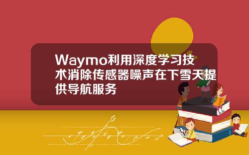 Waymo利用深度学习技术消除传感器噪声在下雪天提供导航服务