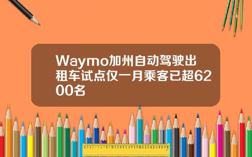 Waymo加州自动驾驶出租车试点仅一月乘客已超6200名
