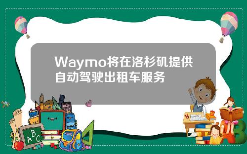 Waymo将在洛杉矶提供自动驾驶出租车服务