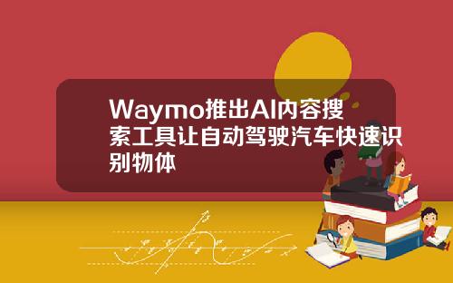 Waymo推出AI内容搜索工具让自动驾驶汽车快速识别物体