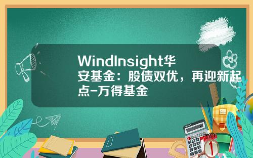 WindInsight华安基金：股债双优，再迎新起点-万得基金