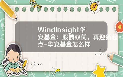 WindInsight华安基金：股债双优，再迎新起点-华安基金怎么样