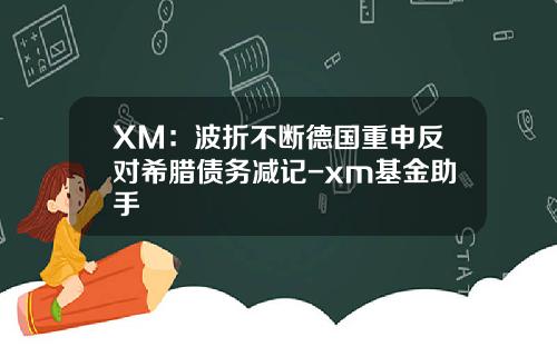 XM：波折不断德国重申反对希腊债务减记-xm基金助手