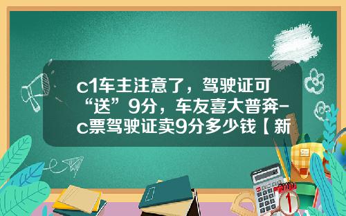c1车主注意了，驾驶证可“送”9分，车友喜大普奔-c票驾驶证卖9分多少钱【新闻】