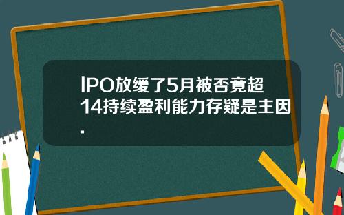 lPO放缓了5月被否竟超14持续盈利能力存疑是主因.