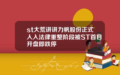 st大荒讲讲力帆股份正式入入法律重整阶段被ST首日开盘即跌停