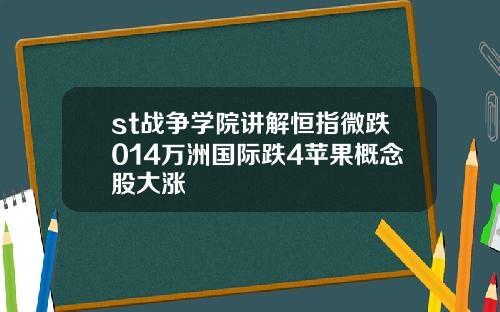 st战争学院讲解恒指微跌014万洲国际跌4苹果概念股大涨