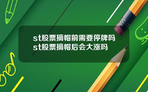 st股票摘帽前需要停牌吗st股票摘帽后会大涨吗