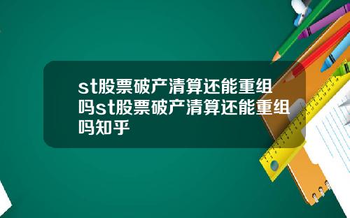 st股票破产清算还能重组吗st股票破产清算还能重组吗知乎