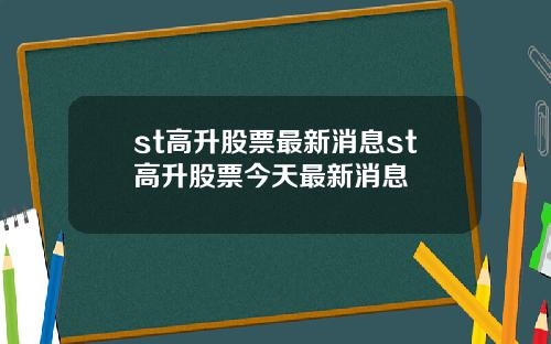 st高升股票最新消息st高升股票今天最新消息