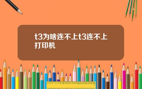 t3为啥连不上t3连不上打印机