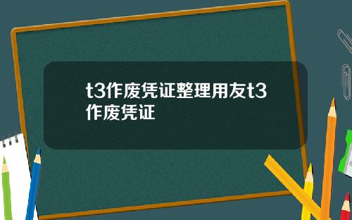 t3作废凭证整理用友t3作废凭证