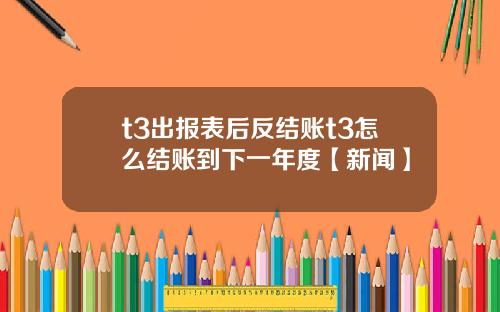 t3出报表后反结账t3怎么结账到下一年度【新闻】