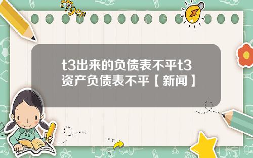 t3出来的负债表不平t3资产负债表不平【新闻】