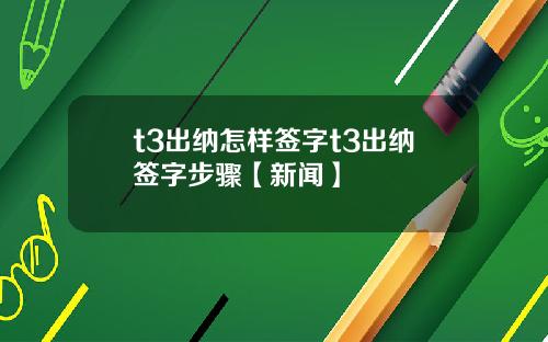 t3出纳怎样签字t3出纳签字步骤【新闻】