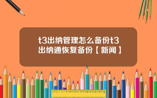 t3出纳管理怎么备份t3出纳通恢复备份【新闻】