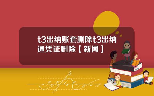t3出纳账套删除t3出纳通凭证删除【新闻】