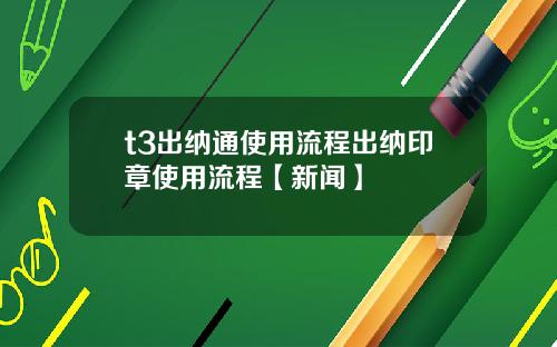 t3出纳通使用流程出纳印章使用流程【新闻】