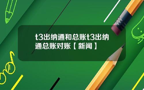 t3出纳通和总账t3出纳通总账对账【新闻】