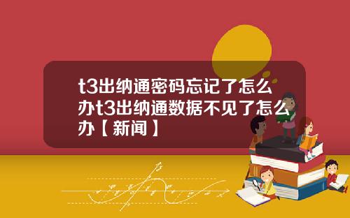 t3出纳通密码忘记了怎么办t3出纳通数据不见了怎么办【新闻】