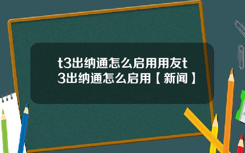 t3出纳通怎么启用用友t3出纳通怎么启用【新闻】