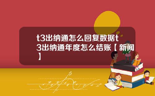 t3出纳通怎么回复数据t3出纳通年度怎么结账【新闻】