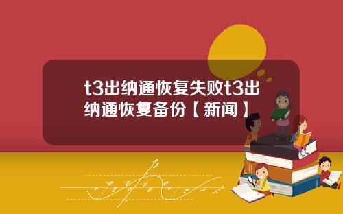 t3出纳通恢复失败t3出纳通恢复备份【新闻】