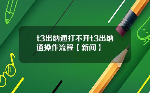 t3出纳通打不开t3出纳通操作流程【新闻】