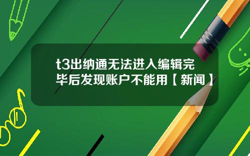 t3出纳通无法进入编辑完毕后发现账户不能用【新闻】