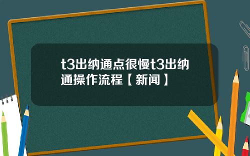 t3出纳通点很慢t3出纳通操作流程【新闻】