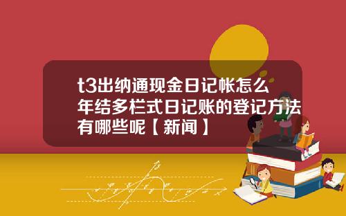t3出纳通现金日记帐怎么年结多栏式日记账的登记方法有哪些呢【新闻】