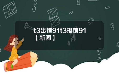 t3出错91t3报错91【新闻】