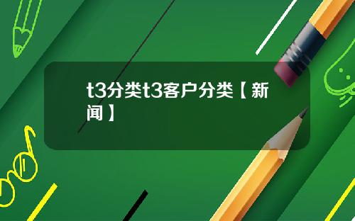 t3分类t3客户分类【新闻】
