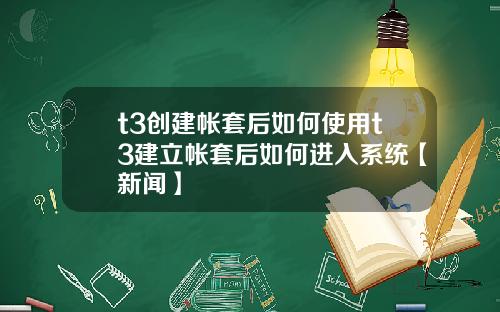 t3创建帐套后如何使用t3建立帐套后如何进入系统【新闻】