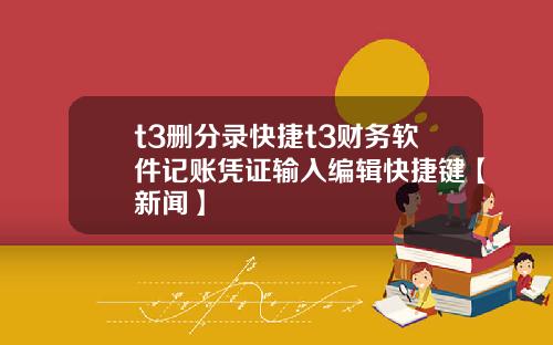 t3删分录快捷t3财务软件记账凭证输入编辑快捷键【新闻】