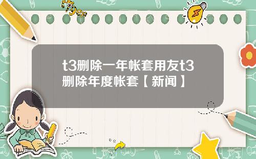 t3删除一年帐套用友t3删除年度帐套【新闻】