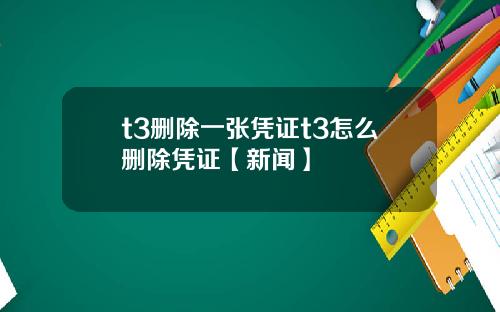 t3删除一张凭证t3怎么删除凭证【新闻】