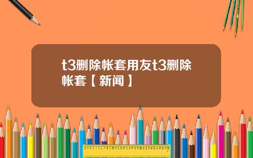 t3删除帐套用友t3删除帐套【新闻】