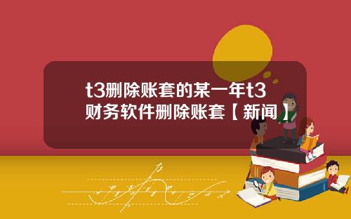 t3删除账套的某一年t3财务软件删除账套【新闻】