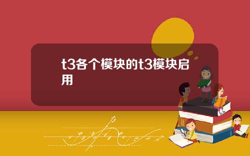 t3各个模块的t3模块启用