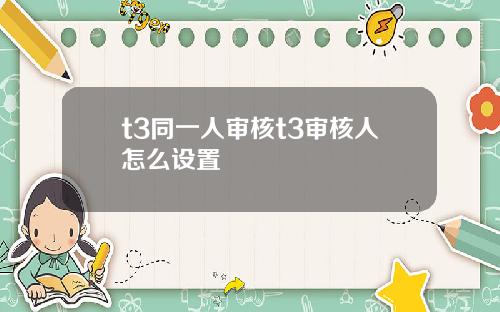 t3同一人审核t3审核人怎么设置
