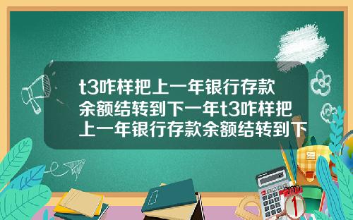 t3咋样把上一年银行存款余额结转到下一年t3咋样把上一年银行存款余额结转到下一年账户