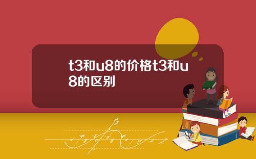 t3和u8的价格t3和u8的区别