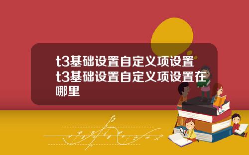t3基础设置自定义项设置t3基础设置自定义项设置在哪里