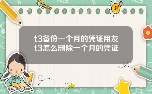 t3备份一个月的凭证用友t3怎么删除一个月的凭证