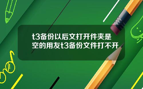 t3备份以后文打开件夹是空的用友t3备份文件打不开